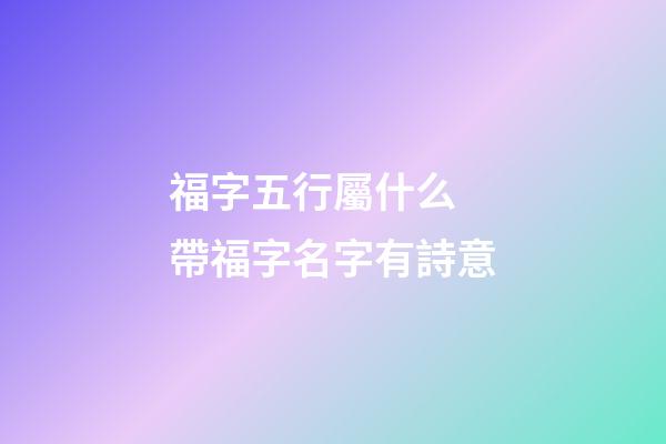 福字五行屬什么 帶福字名字有詩意